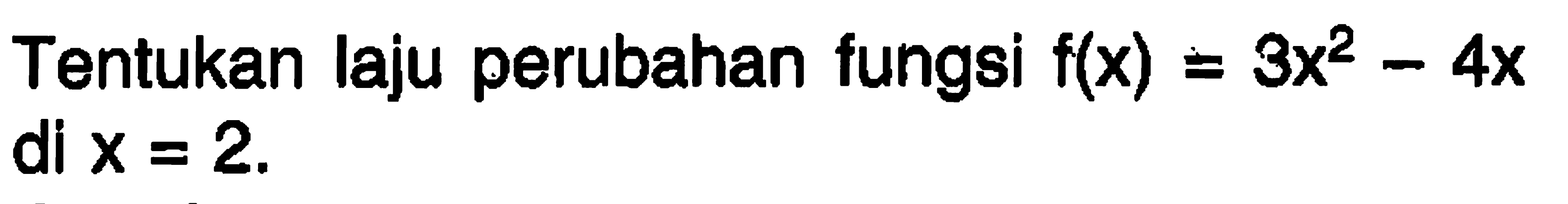 Tentukan laju perubahan fungsi  f(x)=3x^2-4x  di  x=2 .