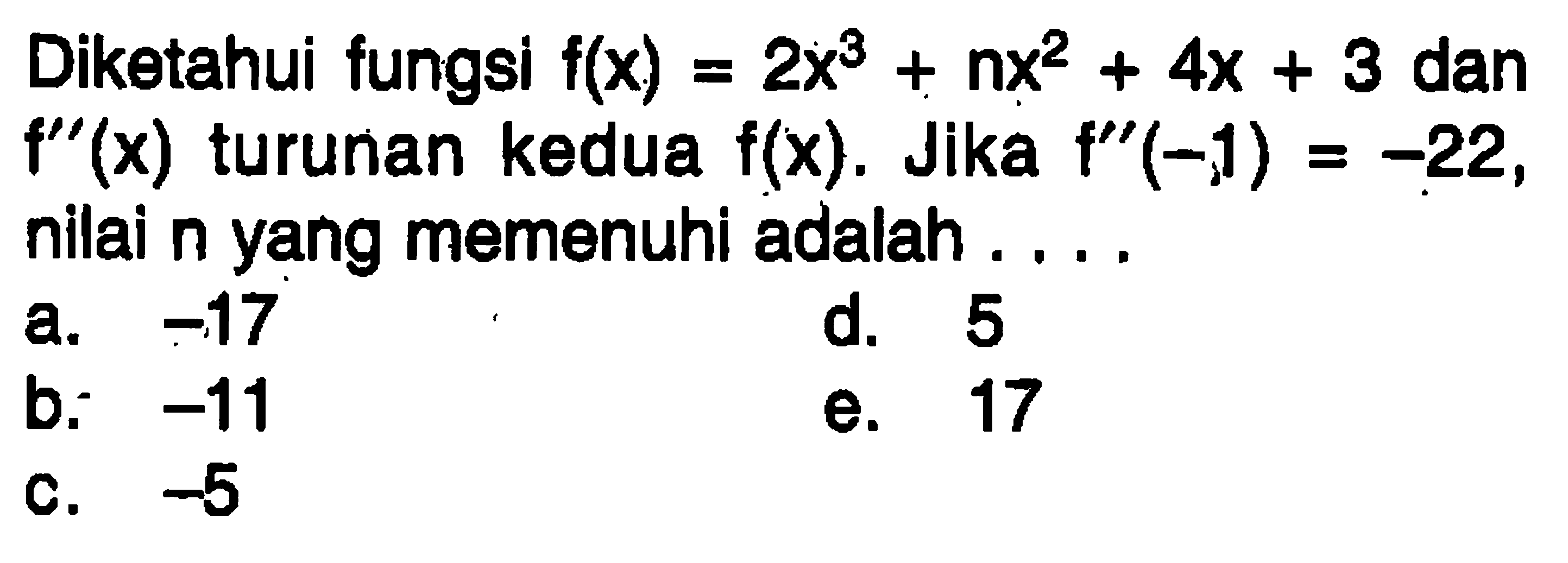 Diketahui fungsi  f(x)=2x^3+nx^2+4x+3  dan  f''(x)  turunan kedua  f(x) . Jika  f''(-1)=-22 , nilai  n yang memenuhi adalah  .... . 