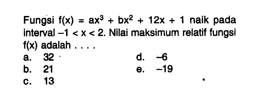 Fungsi f(x)=a x^3+b x^2+12x+1 naik pada interval -1<x<2. Nilai maksimum relatif fungsi f(x) adalah ....