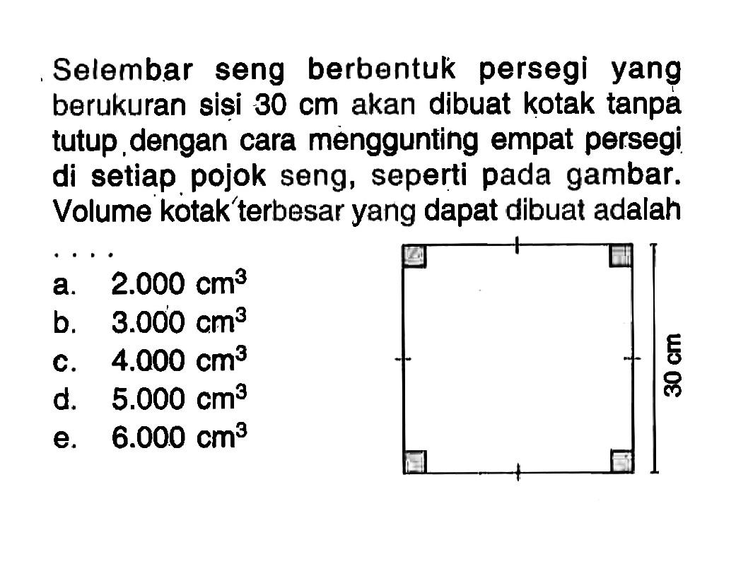 Selembar seng berbentuk persegi yang berukuran siși  30 cm  akan dibuat kotak tanpa tutup dengan cara menggunting empat persegi di setiap pojok seng, seperti pada gambar. Volume kotak terbesar yang dapat dibuat adalah.... 30cm