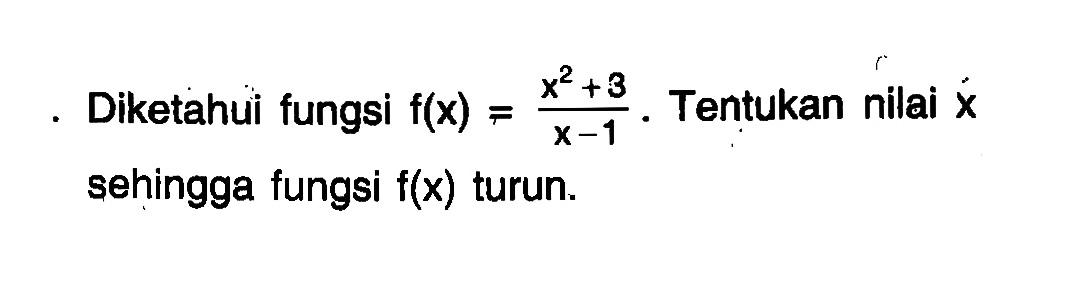 Diketahui fungsi  f(x) = (x^2+3)/(x-1). Tentukan nilai  x  sehingga fungsi  f(x)  turun.