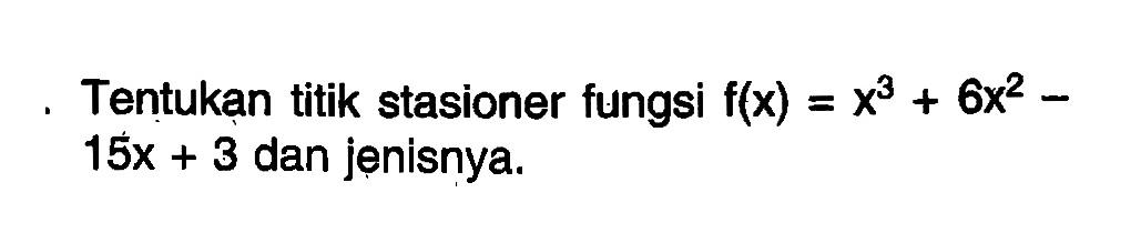 Tentukan titik stasioner fungsi  f(x)=x^3+6x^2-15x+3  dan jenisnya.