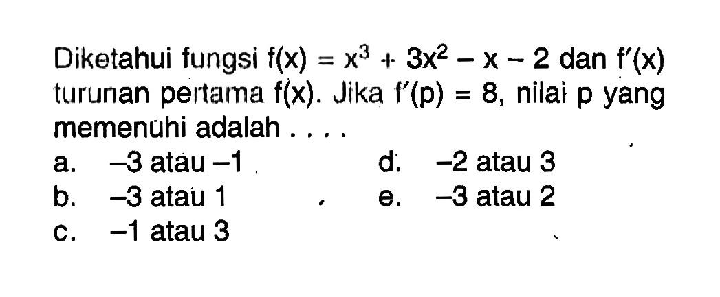 Diketahui fungsi f(x)=x^3+3x^2-x-2 dan f'(x) turunan pertama f(x). Jika f'(p)=8, nilai p yang memenuhi adalah ....