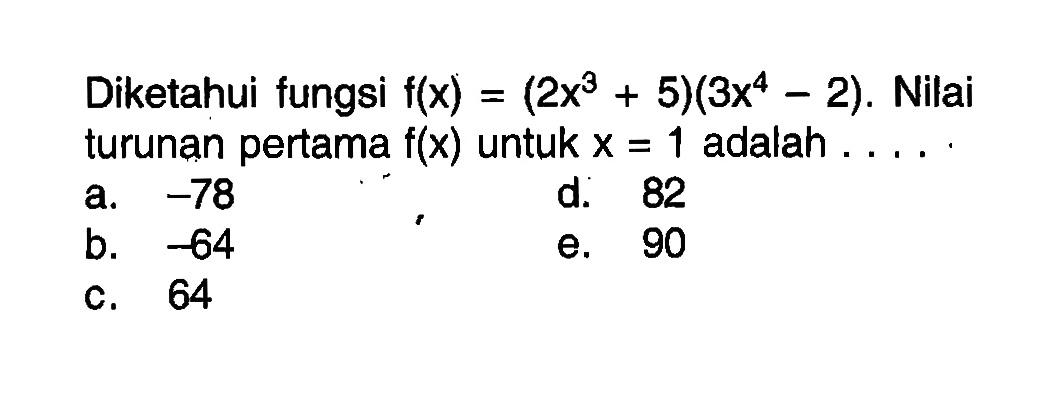 Diketahui fungsi f(x)=(2x^3+5)(3x^4-2) . Nilai turunan pertama f(x) untuk x=1 adalah  ... . 