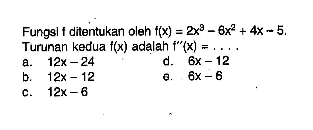 Fungsi  f  ditentukan oleh  f(x)=2x^3-6x^2+4x-5  Turunan kedua  f(x)  adalah  f''(x)=.... 