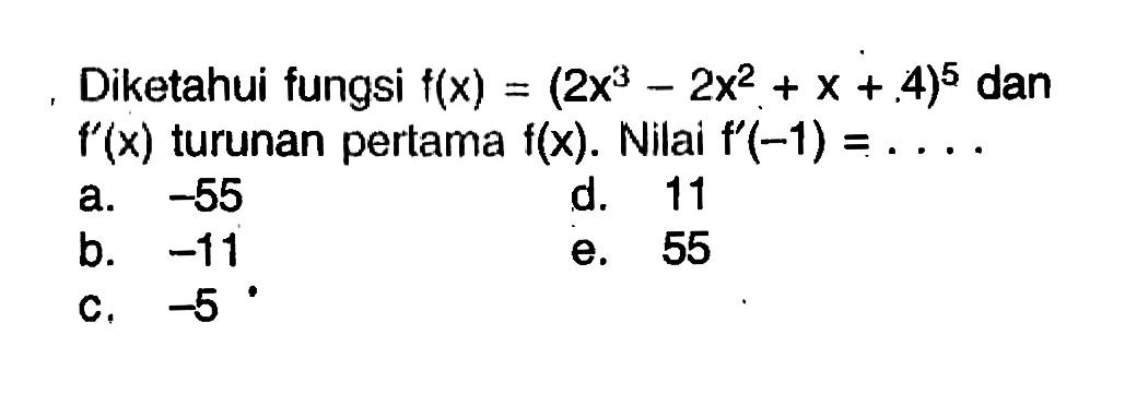 Diketahui fungsi f(x)=(2 x^3-2 x^2+x+4)^(5) dan f'(x) turunan pertama f(x) . Nilai f'(-1)=....