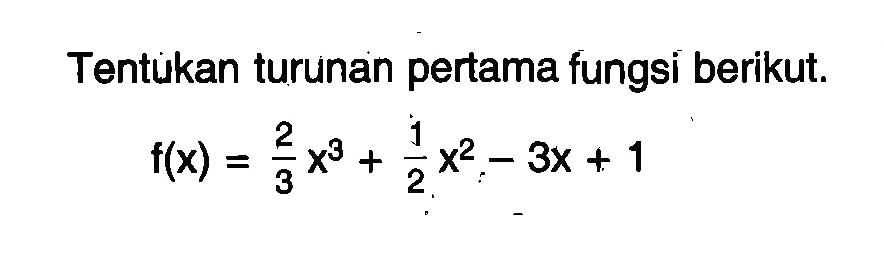 Tentukan turunan pertama fungsi berikut. f(x)=2/3x^3+1/2x^2-3x+1