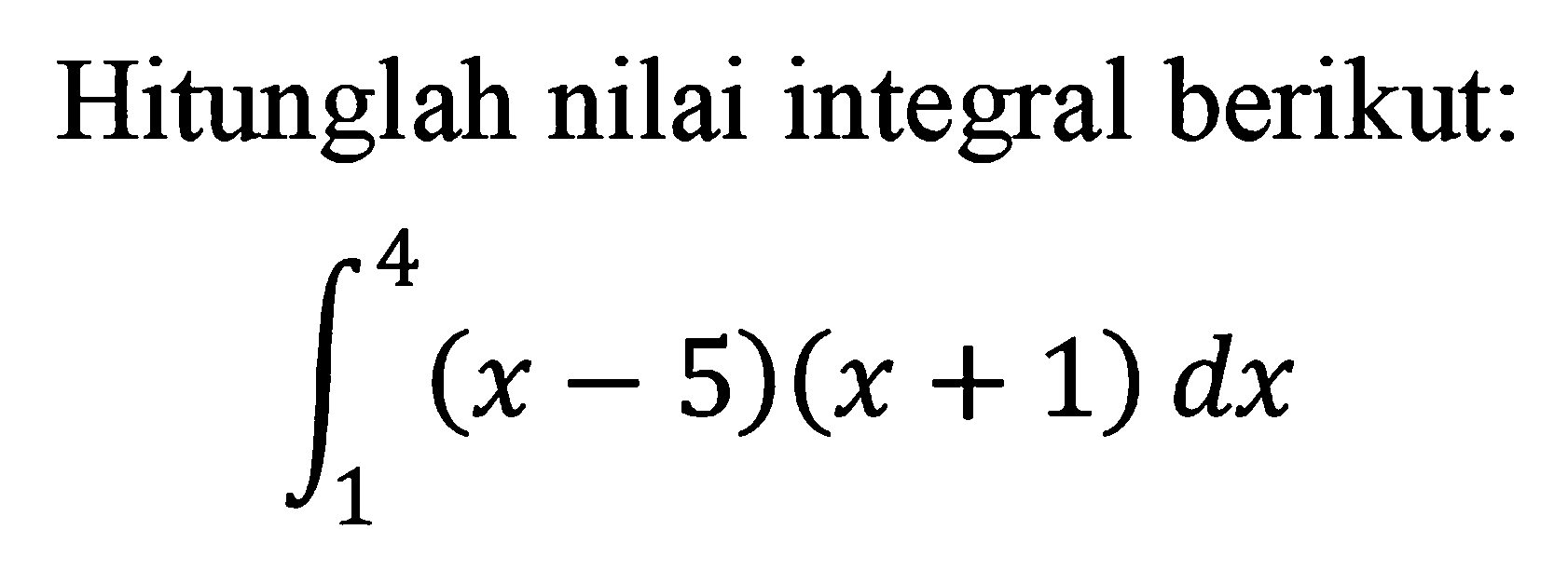 Hitunglah nilai integral berikut:integral 1 4 (x-5)(x+1) dx