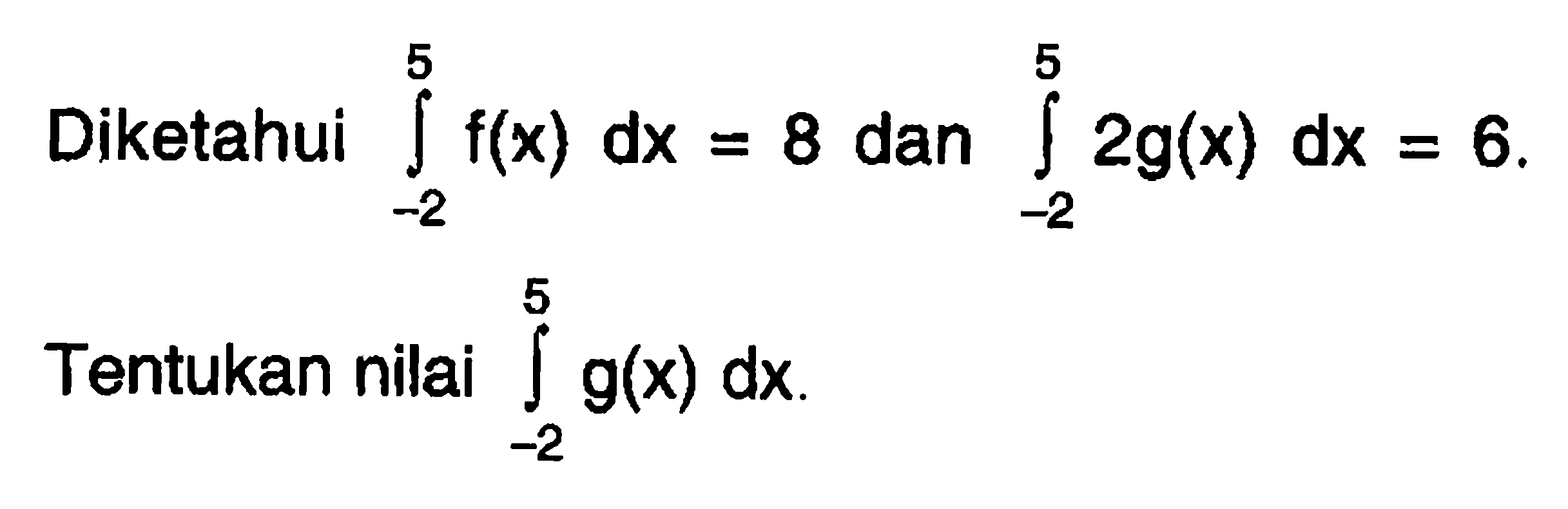 Diketahui  integral dari-2^5 f(x) dx=8  dan  integral dari-2^5 2 g(x) dx=6 Tentukan nilai  integral 2 5 g(x) dx .