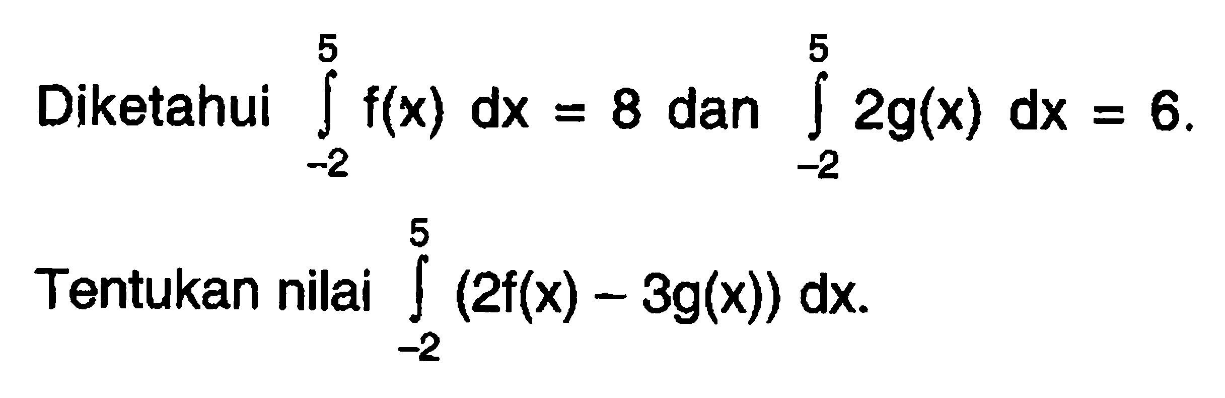 Diketahui integral -2 5 f(x) dx=8 dan integral -2 5 2g(x) dx=6.Tentukan nilai integral -2 5 (2f(x)-3g(x)) dx.