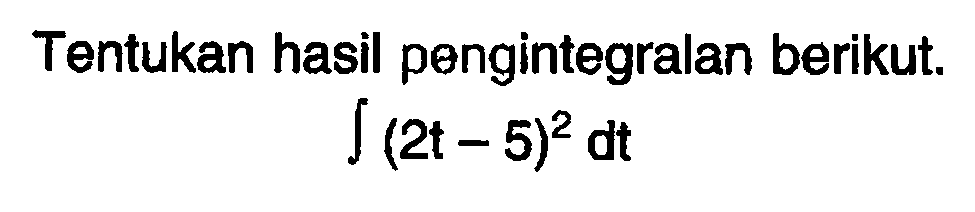 Tentukan hasil pengintegralan berikut. integral (2t-5)^2 d t 