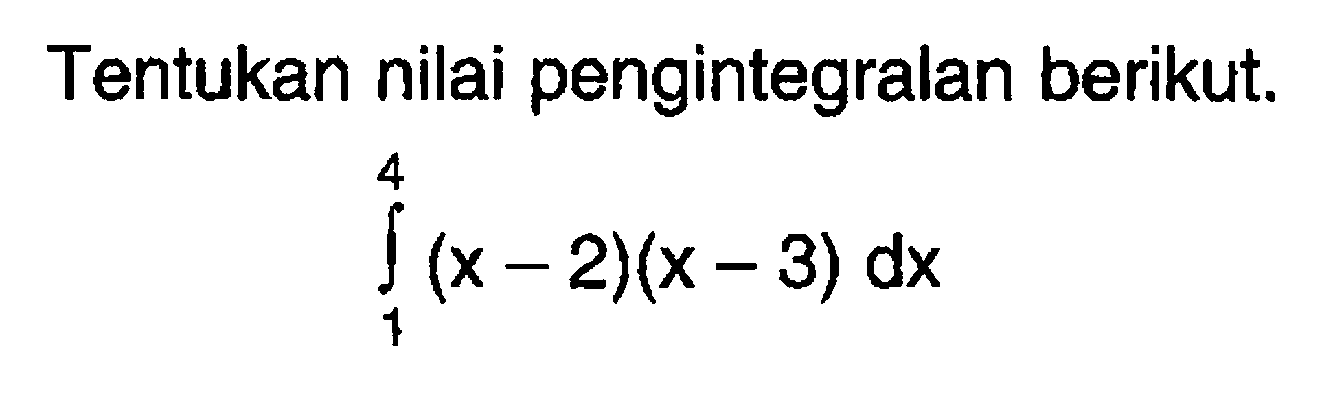 Tentukan nilai pengintegralan berikut.integral 1 4(x-2)(x-3) dx