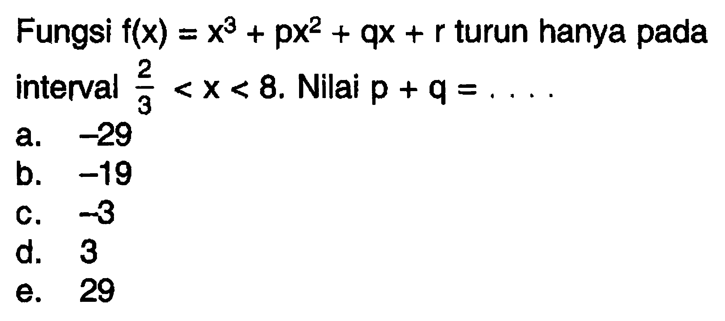 Fungsi  f(x)=x^3+px^2+qx+r  turun hanya pada interval  2/3<x<8.  Nilai  p+q=....
