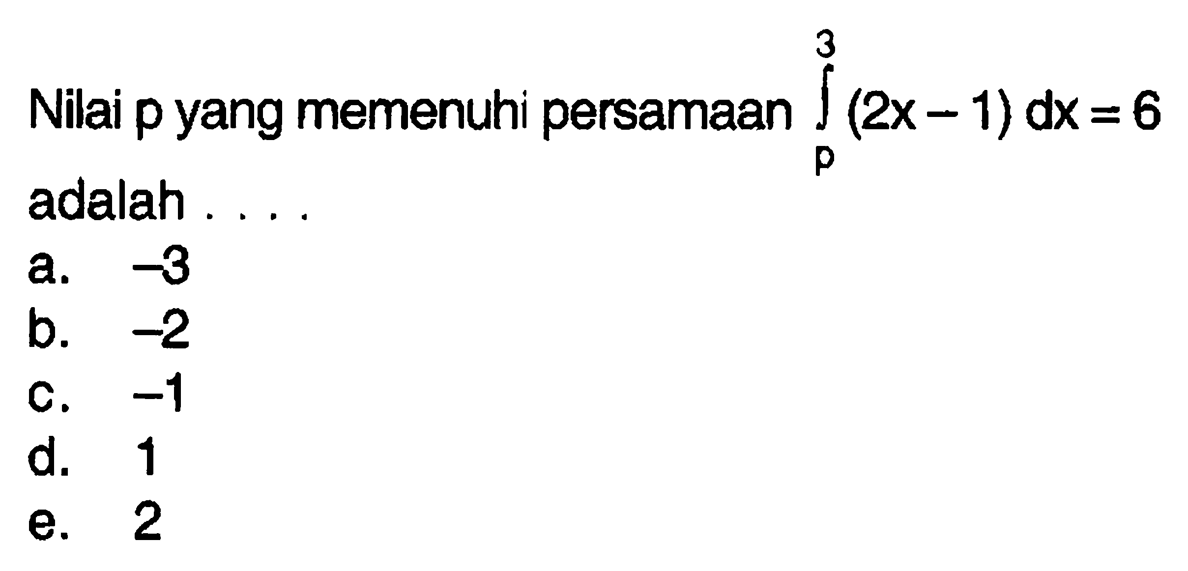 Nilai p yang memenuhi persamaan  integral p 3 (2x-1) dx=6  adalah ...
