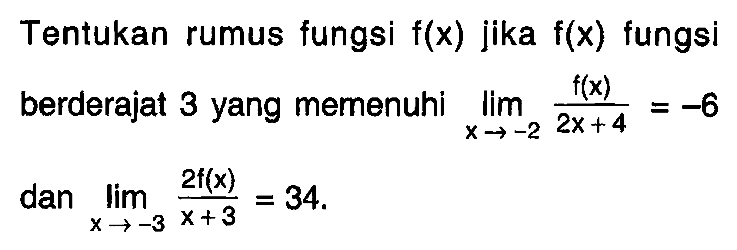 Tentukan rumus fungsi f(x) jika f(x) fungsi berderajat 3 yang memenuhi lim x ->-2 f(x)/(2x+4)=-6 dan lim x ->-3 2 f(x)/(x+3)=34 