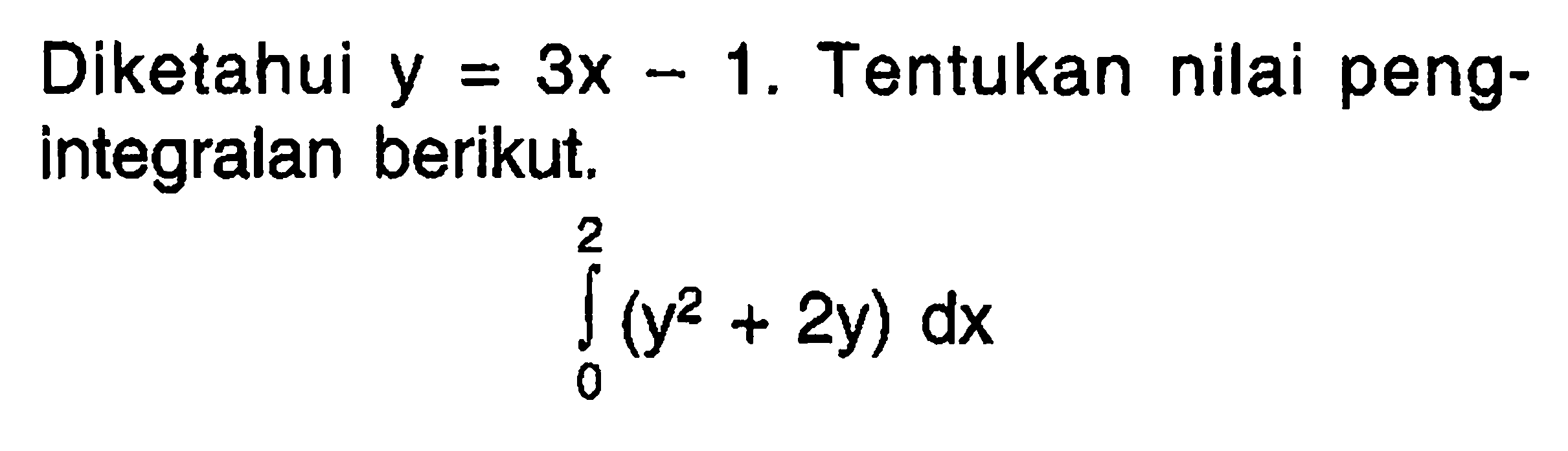 Diketahui  y=3 x-1 . Tentukan nilai pengintegralan berikut.integral dari integral 0 2 (y^2+2y) dx