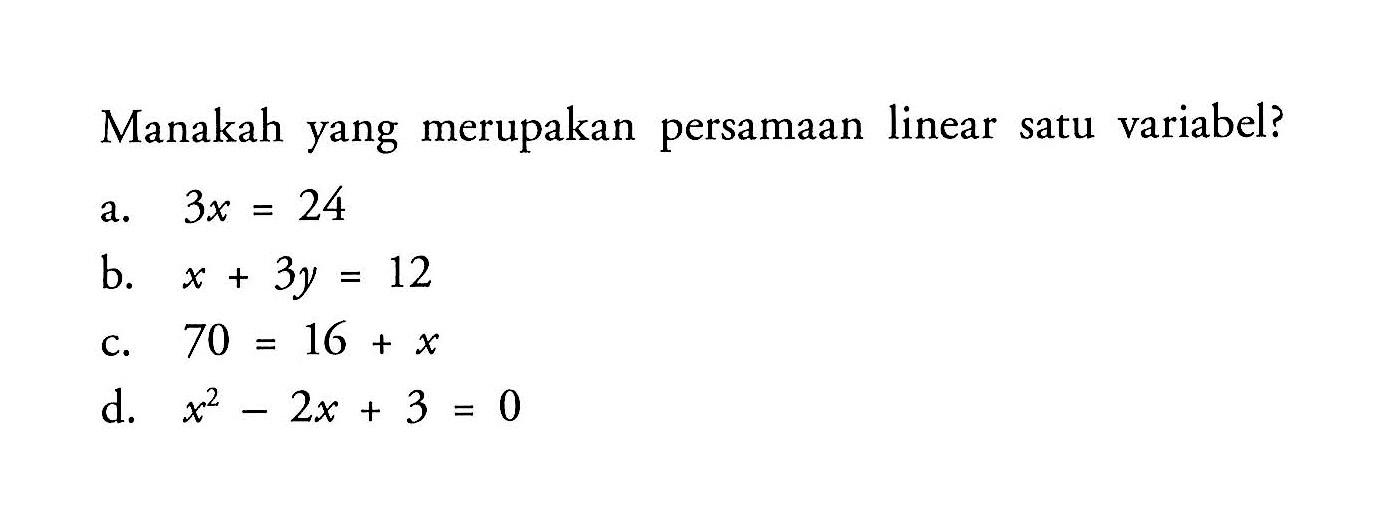 Manakah yang merupakan persamaan linear satu variabel? a. 3x=24 b. x+3y=12 c. 70=16+x d. x^2-2x+3=0