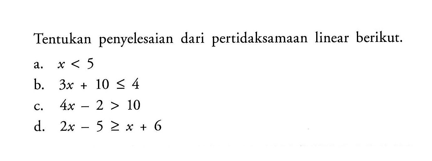 Tentukan penyelesaian dari pertidaksamaan linear berikut. a. x<5 b. 3x+10<=4 c. 4x-2>10 d. 2x-5>=x+6