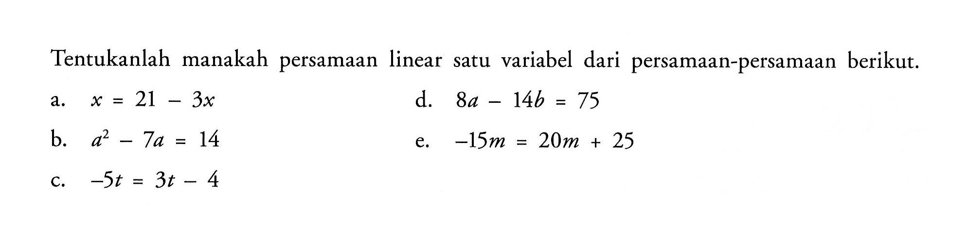 Tentukanlah manakah persamaan linear satu variabel dari persamaan-persamaan berikut. a. x=2z-3x b. a^2-7z=14 c. -5t=3t-4 d. 8a-14b=75 e. -15m=20m+25