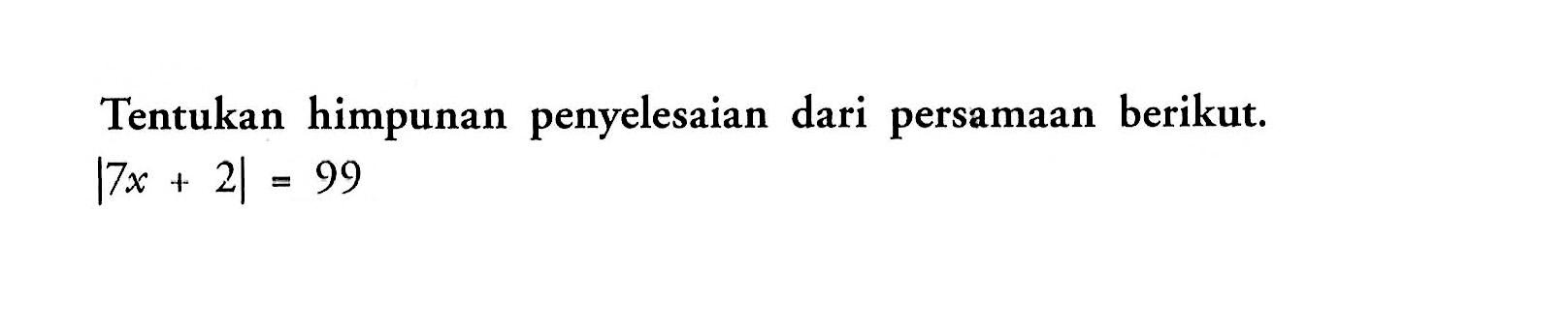 Tentukan himpunan penyelesaian dari persamaan berikut. |7x+2|=99