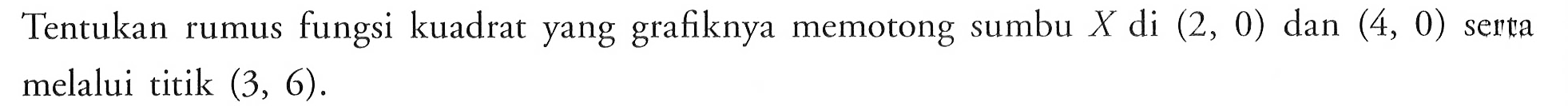 Tentukan rumus fungsi kuadrat yang grafiknya memotong sumbu  X  di  (2,0)  dan  (4,0)  serta melalui titik  (3,6) .