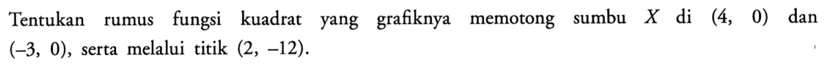 Tentukan rumus fungsi kuadrat yang grafiknya memotong sumbu  X di (4,0) dan (-3,0), serta melalui titik (2,-12).