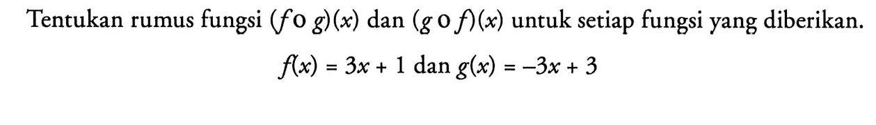 Tentukan rumus fungsi (fog)(x) dan (gof)(x) untuk setiap fungsi yang diberikan.
f(x)=3x+1 dan  g(x)=-3x+3