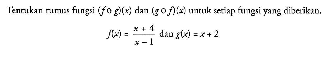 Tentukan rumus fungsi (fog)(x) dan (gof)(x) untuk setiap fungsi yang diberikan.f(x)=(x+4)/(x-1) dan g(x)=x+2