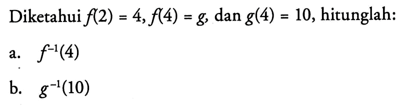 Diketahui f(2)=4, f(4)=g, dan g(4)=10, hitunglah:a. f^-1(4) b. g^-1(10) 