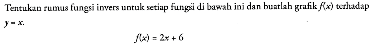 Tentukan rumus fungsi invers untuk setiap fungsi di bawah ini dan buatlah grafik  f(x)  terhadap  y=x f(x)=2x+6