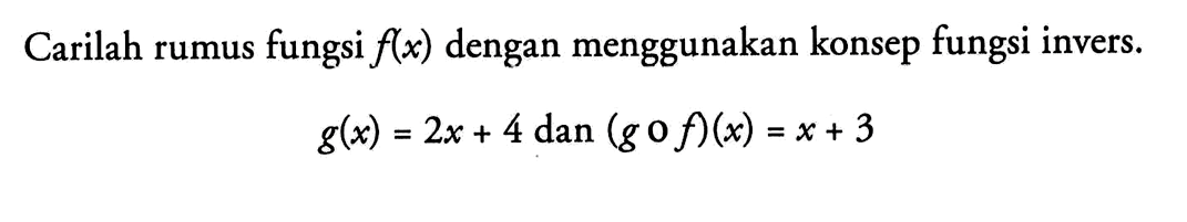 Carilah rumus fungsi f(x) dengan menggunakan konsep fungsi invers.g(x)=2x+4 dan (g o f)(x)=x+3