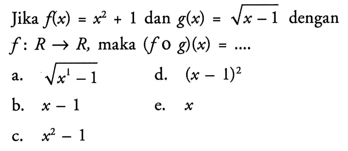 Jika f(x)=x^2+1 dan g(x)=akar(x-1) dengan f:R->R, maka (fog)(x)=... .  