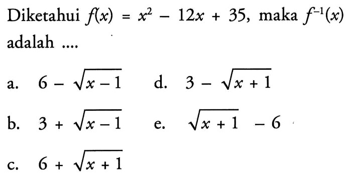 Diketahui  f(x)=x^2-12x+35 , maka  f^-1(x)  adalah ....