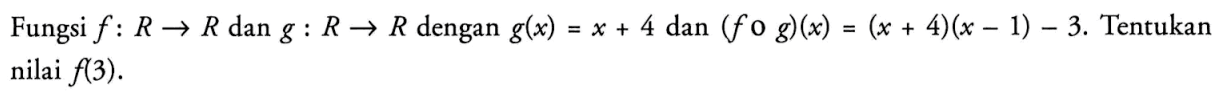 Fungsi f: R -> R dan g: R -> R dengan g(x)=x+4 dan (f o g)(x)=(x+4)(x-1)-3. Tentukan nilai f(3).