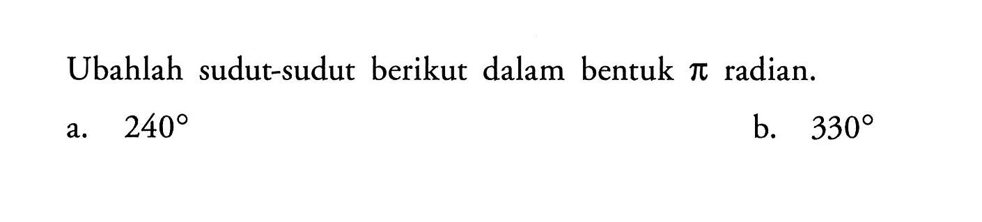 Ubahlah sudut-sudut berikut dalam bentuk pi radian.a.  240 b.  330 