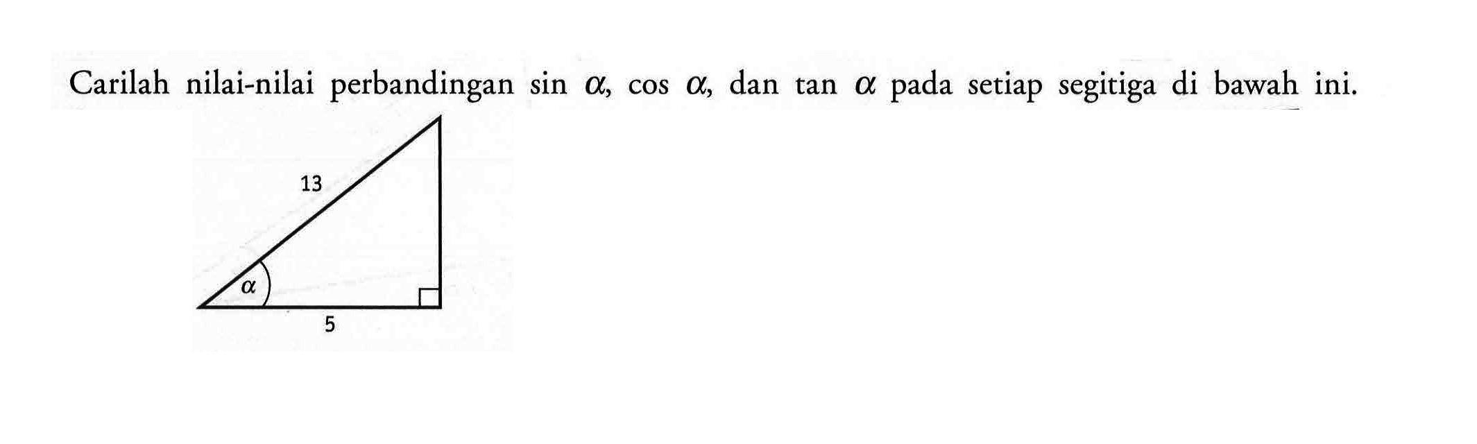 Carilah nilai-nilai perbandingan sin a, cos a, dan tan a pada setiap segitiga di bawah ini. a 13 5