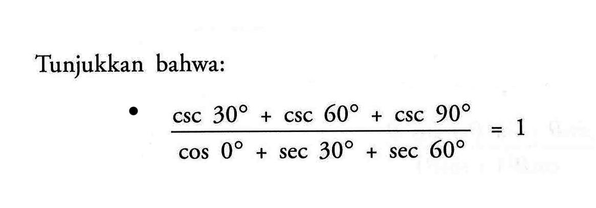 Tunjukkan bahwa: (csc 30+csc 60+csc 90)/(cos 0+sec 30+sec 60)=1