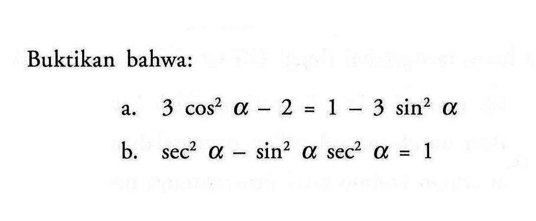 Buktikan bahwa:a.  3 cos ^2 a-2=1-3 sin ^2 a b.  sec ^2 a-sin ^2 a sec ^2 a=1 