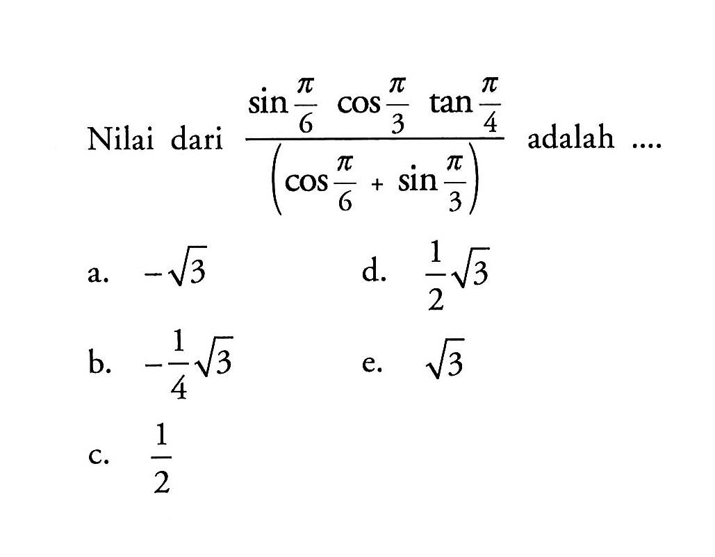 Nilai dari (sin (pi/6) cos (pi/3) tan (pi/4))/(cos (pi/6)+sin (pi/3)) adalah ....