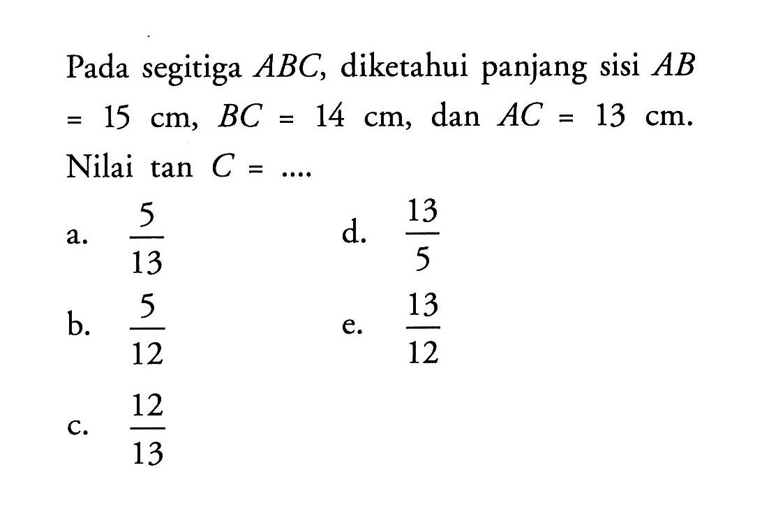 Pada segitiga ABC, diketahui panjang sisi AB=15 cm, BC=14 cm, dan AC=13 cm Nilai tan C=... 