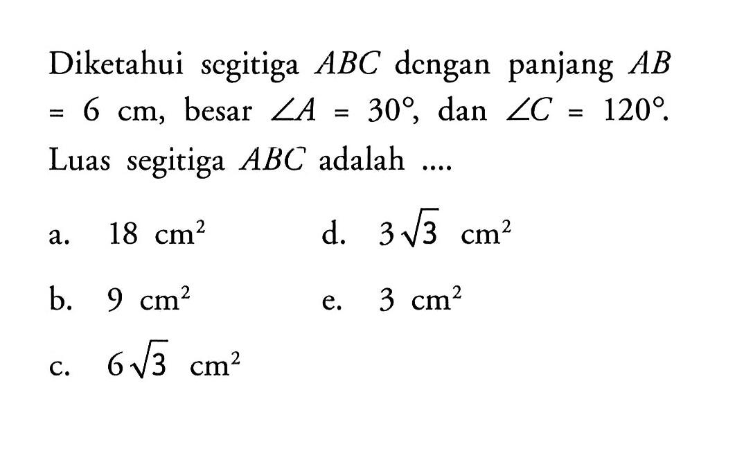 Diketahui segitiga  ABC  dcngan panjang AB=6 cm, besar sudut A=30, dan sudut C=120. Luas segitiga ABC adalah....