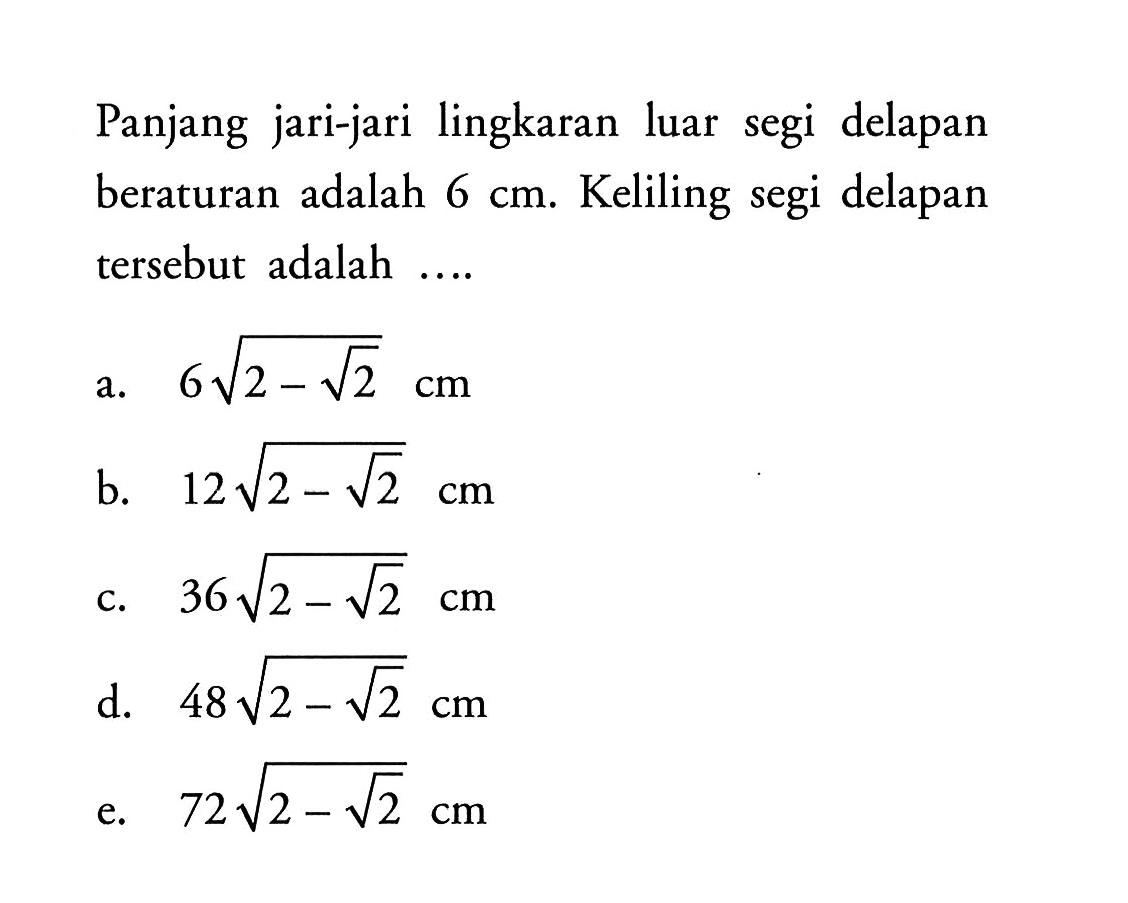 Panjang jari-jari lingkaran luar segi delapan beraturan adalah 6 cm. Keliling segi delapan tersebut adalah ....