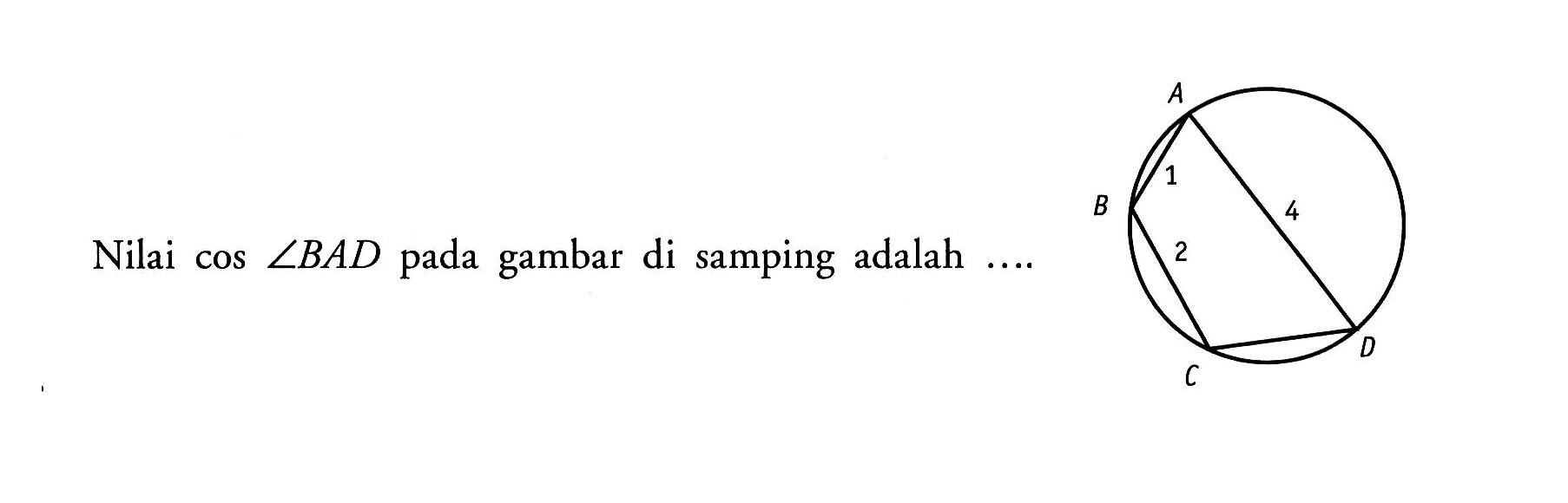 Nilai cos sudut BAD pada gambar di samping adalah .... AB=1 ; BC=2 ; AD=4