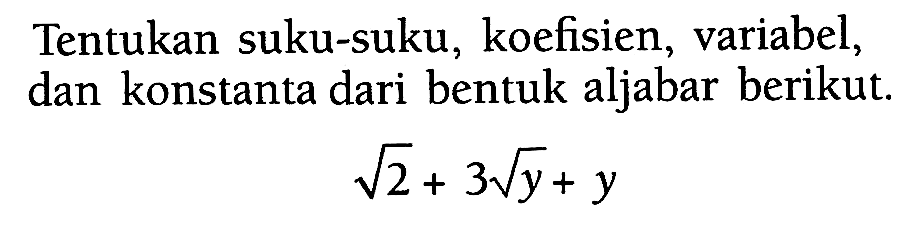 Tentukan suku-suku, koefisien, variabel, dan konstanta dari bentuk aljabar berikut. akar(2)+3 akar(y)+y