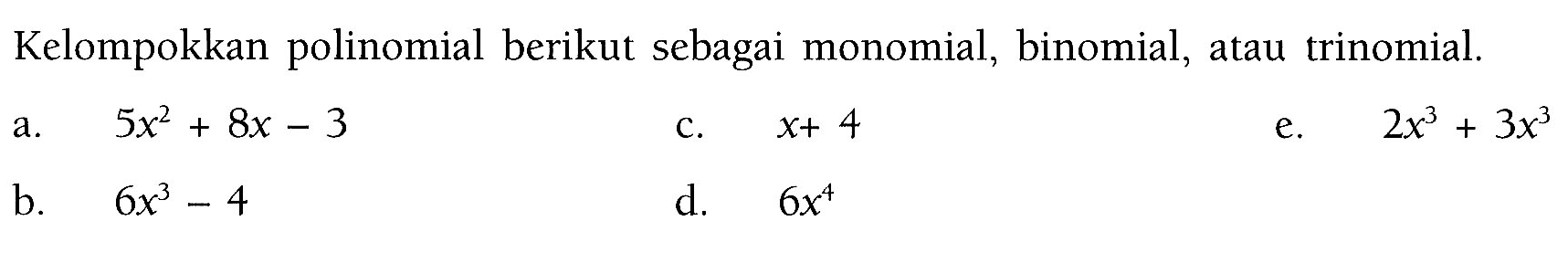 Kelompokkan polinomial berikut sebagai monomial, binomial, atau trinomial. a. 5x^2+8x-3 b. 6x^3-4 c. x+4 d. 6x^4 e. 2x^3+3x^3