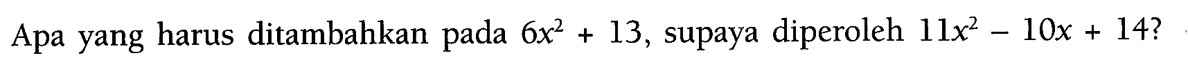 Apa yang harus ditambahkan pada 6x^2+13, supaya diperoleh 11x^2-10x+14?