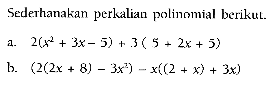 Sederhanakan perkalian polinomial berikut. a. 2(x^2+3x-5)+3(5+2x+5) b. (2(2x+8)-3x^2)-x((2+x)+3x)