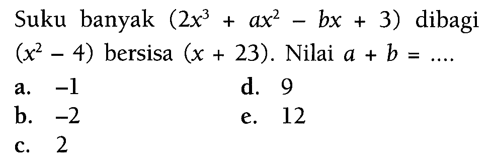 Suku banyak (2x^3+ax^2-bx+3) dibagi (x^2-4) bersisa (x+23). Nilai a+b=....