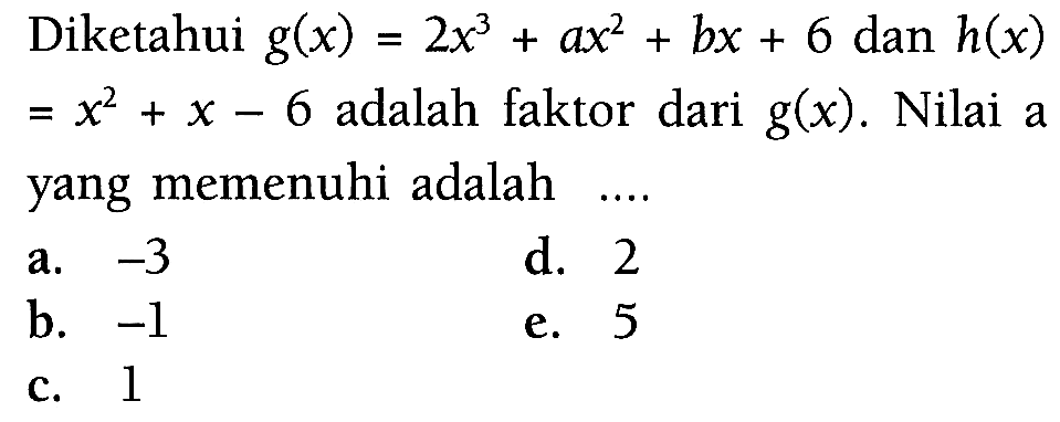 Diketahui g(x)=2x^3+ax^2+bx + 6 dan h(x)=x^2+x-6 adalah faktor dari g(x). Nilai a yang memenuhi adalah ....