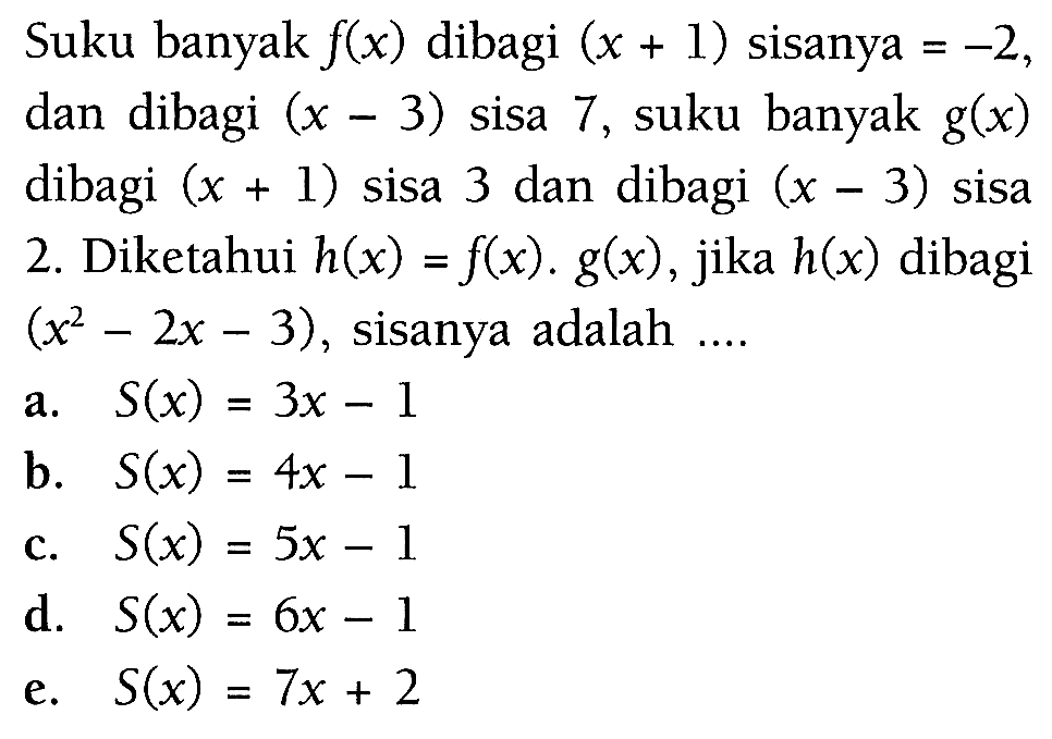 Suku banyak f(x) dibagi (x+1) sisanya -2, dan dibagi (x-3) sisa 7, suku banyak g(x) dibagi (x+1) sisa 3 dan dibagi (x-3) sisa 2. Diketahui h(x)=f(x).g(x), jika h(x) dibagi (x^2-2x-3), sisanya adalah ...